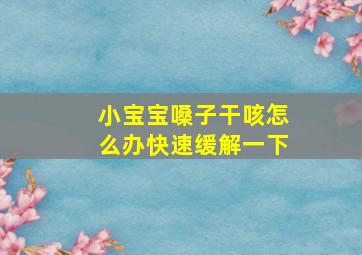 小宝宝嗓子干咳怎么办快速缓解一下