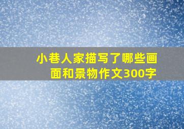 小巷人家描写了哪些画面和景物作文300字