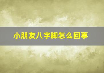 小朋友八字脚怎么回事