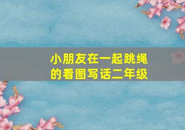 小朋友在一起跳绳的看图写话二年级