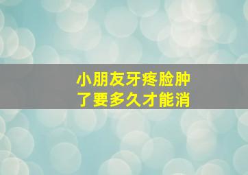 小朋友牙疼脸肿了要多久才能消