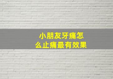 小朋友牙痛怎么止痛最有效果