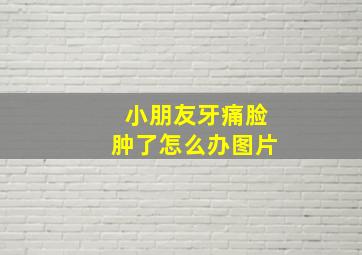 小朋友牙痛脸肿了怎么办图片