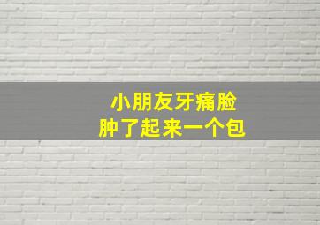 小朋友牙痛脸肿了起来一个包