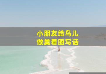 小朋友给鸟儿做巣看图写话