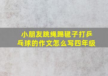 小朋友跳绳踢毽子打乒乓球的作文怎么写四年级