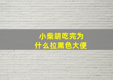 小柴胡吃完为什么拉黑色大便