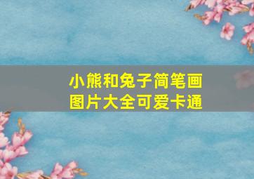 小熊和兔子简笔画图片大全可爱卡通