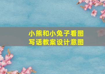 小熊和小兔子看图写话教案设计意图