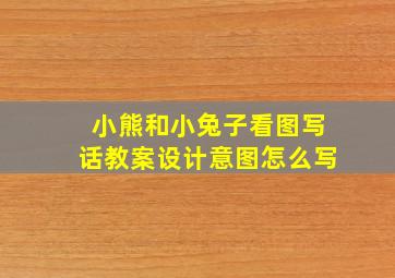 小熊和小兔子看图写话教案设计意图怎么写