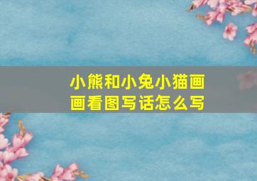 小熊和小兔小猫画画看图写话怎么写