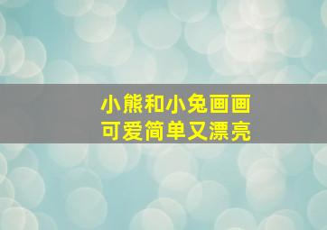 小熊和小兔画画可爱简单又漂亮