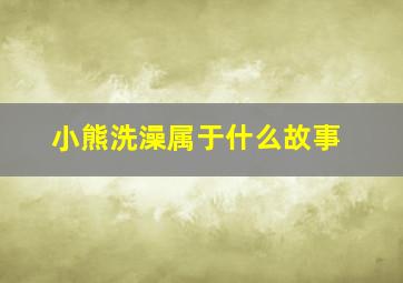 小熊洗澡属于什么故事