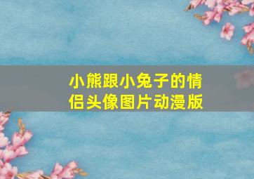 小熊跟小兔子的情侣头像图片动漫版