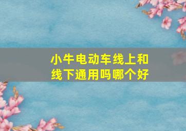 小牛电动车线上和线下通用吗哪个好