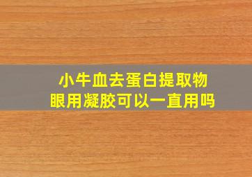 小牛血去蛋白提取物眼用凝胶可以一直用吗