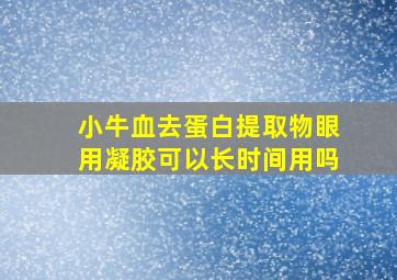 小牛血去蛋白提取物眼用凝胶可以长时间用吗