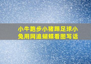 小牛跑步小猪踢足球小兔用网追蝴蝶看图写话