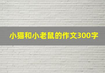 小猫和小老鼠的作文300字