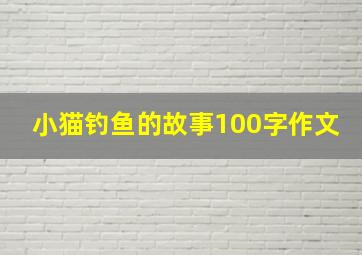 小猫钓鱼的故事100字作文