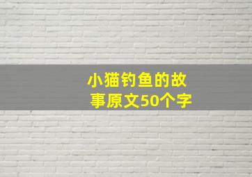 小猫钓鱼的故事原文50个字