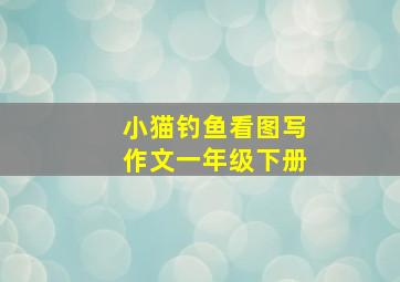 小猫钓鱼看图写作文一年级下册