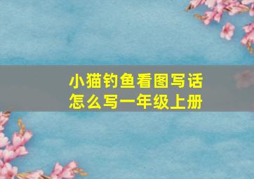 小猫钓鱼看图写话怎么写一年级上册