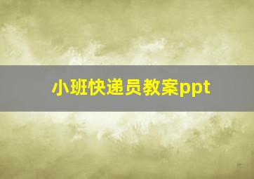 小班快递员教案ppt