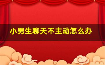 小男生聊天不主动怎么办