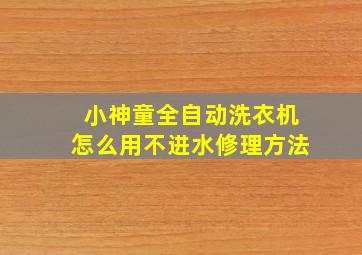 小神童全自动洗衣机怎么用不进水修理方法