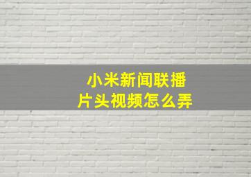 小米新闻联播片头视频怎么弄