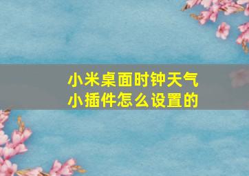 小米桌面时钟天气小插件怎么设置的