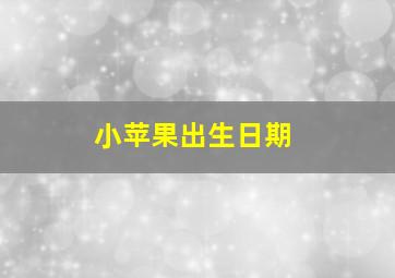 小苹果出生日期