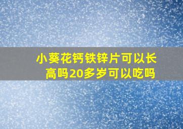 小葵花钙铁锌片可以长高吗20多岁可以吃吗