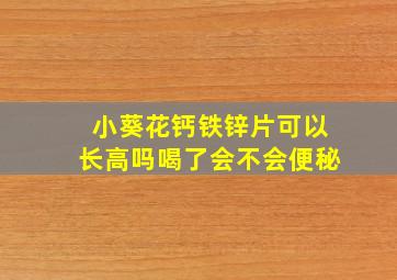 小葵花钙铁锌片可以长高吗喝了会不会便秘