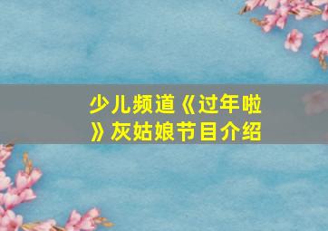 少儿频道《过年啦》灰姑娘节目介绍