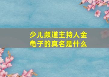 少儿频道主持人金龟子的真名是什么