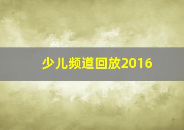 少儿频道回放2016