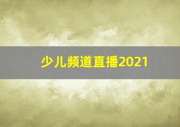 少儿频道直播2021