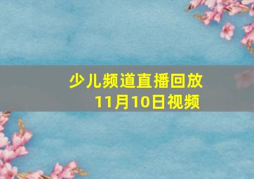 少儿频道直播回放11月10日视频