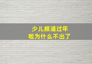 少儿频道过年啦为什么不出了