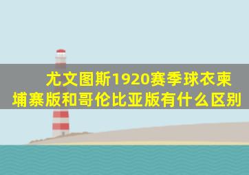 尤文图斯1920赛季球衣柬埔寨版和哥伦比亚版有什么区别