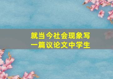 就当今社会现象写一篇议论文中学生