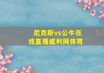 尼克斯vs公牛在线直播威利网体育