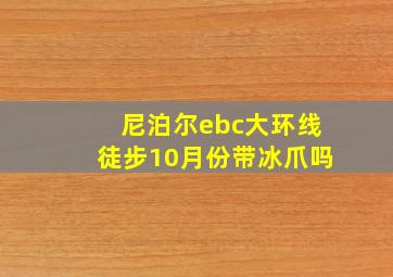 尼泊尔ebc大环线徒步10月份带冰爪吗