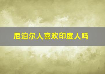 尼泊尔人喜欢印度人吗