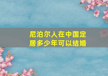 尼泊尔人在中国定居多少年可以结婚