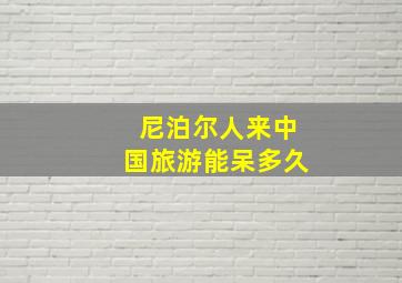 尼泊尔人来中国旅游能呆多久