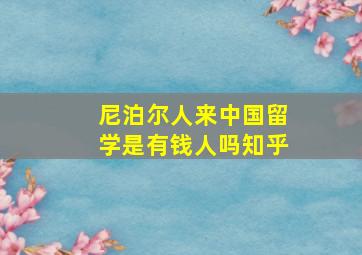 尼泊尔人来中国留学是有钱人吗知乎