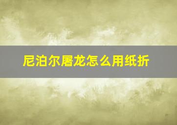 尼泊尔屠龙怎么用纸折